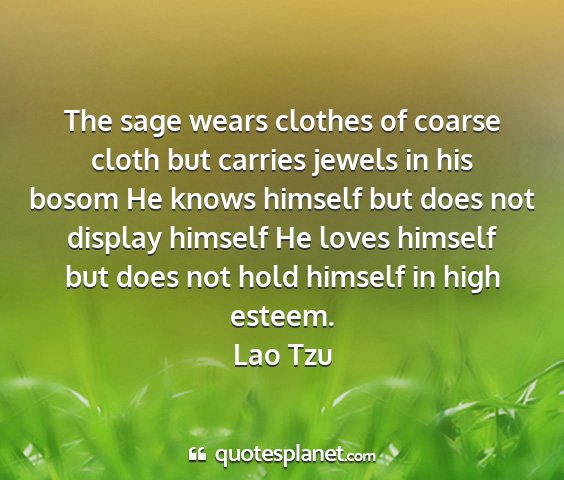 Lao tzu - the sage wears clothes of coarse cloth but...