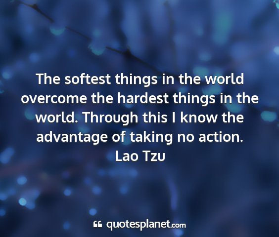 Lao tzu - the softest things in the world overcome the...