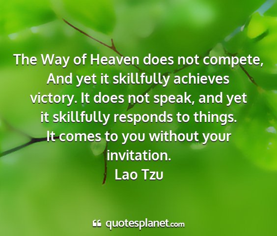 Lao tzu - the way of heaven does not compete, and yet it...