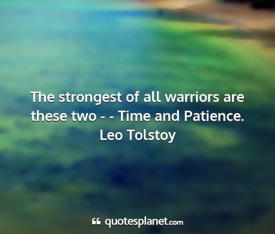 Leo tolstoy - the strongest of all warriors are these two - -...