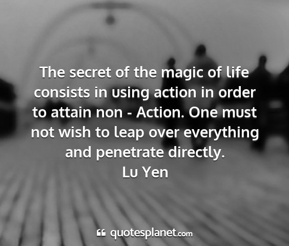 Lu yen - the secret of the magic of life consists in using...