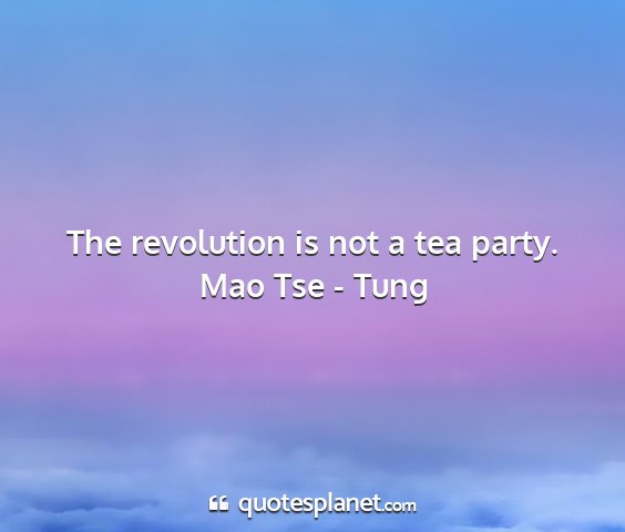 Mao tse - tung - the revolution is not a tea party....