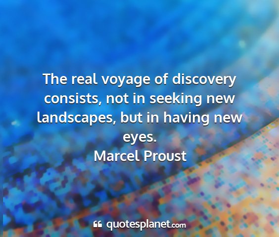 Marcel proust - the real voyage of discovery consists, not in...