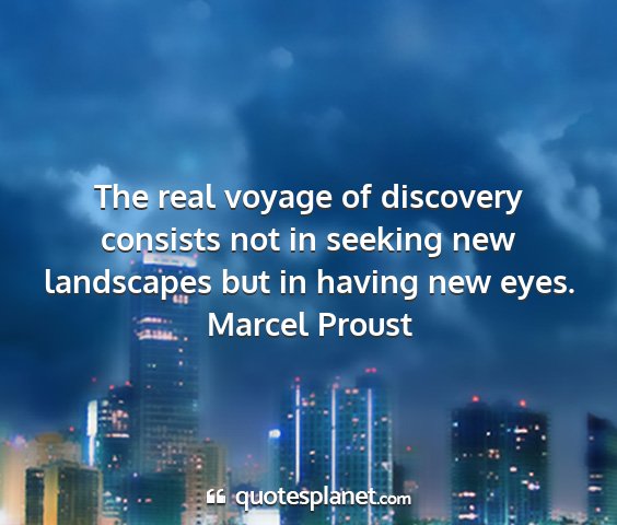Marcel proust - the real voyage of discovery consists not in...
