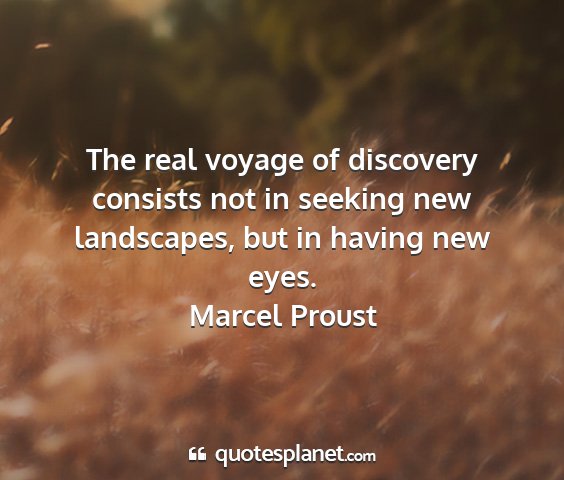 Marcel proust - the real voyage of discovery consists not in...