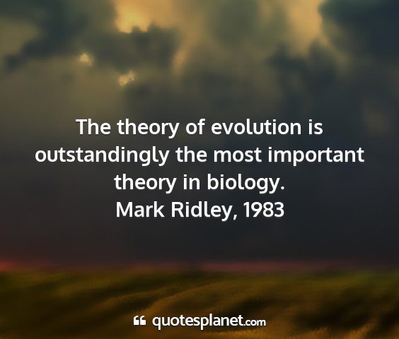 Mark ridley, 1983 - the theory of evolution is outstandingly the most...