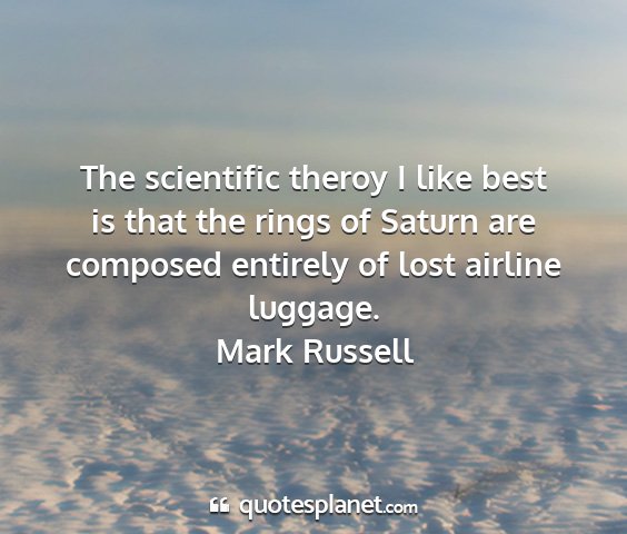 Mark russell - the scientific theroy i like best is that the...