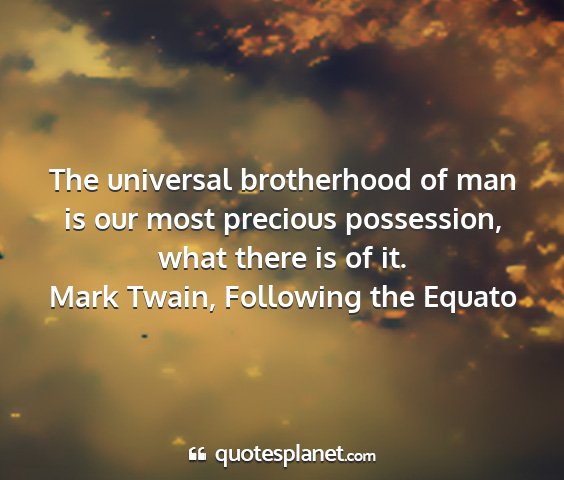 Mark twain, following the equato - the universal brotherhood of man is our most...