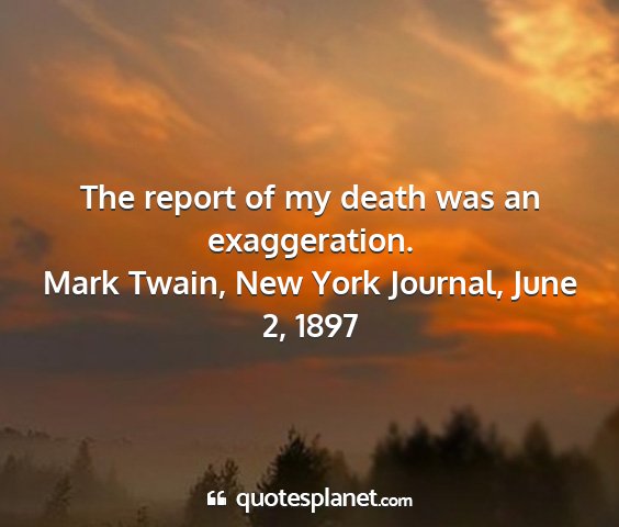 Mark twain, new york journal, june 2, 1897 - the report of my death was an exaggeration....