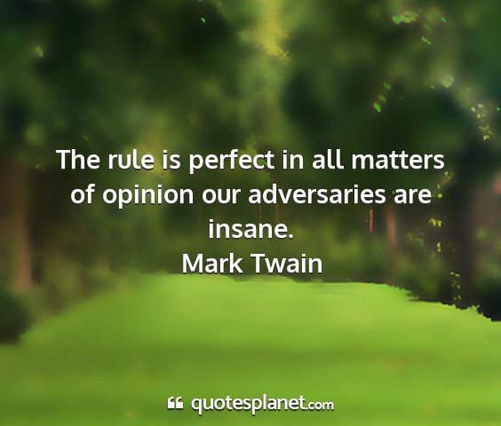 Mark twain - the rule is perfect in all matters of opinion our...