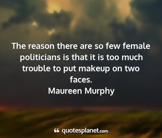 Maureen murphy - the reason there are so few female politicians is...