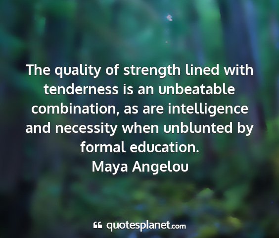 Maya angelou - the quality of strength lined with tenderness is...