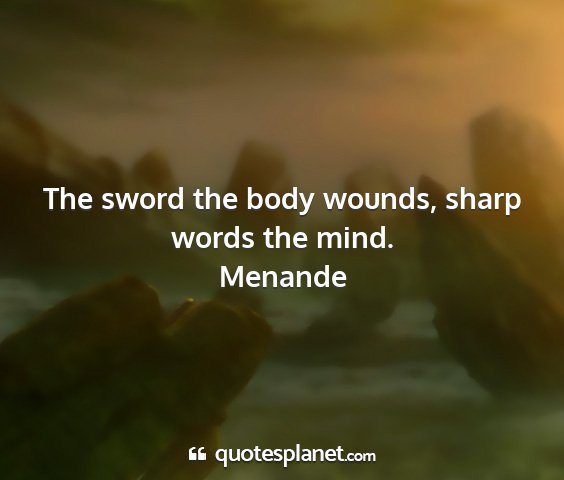 Menande - the sword the body wounds, sharp words the mind....