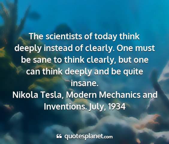 Nikola tesla, modern mechanics and inventions. july, 1934 - the scientists of today think deeply instead of...