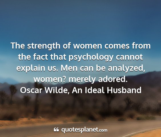 Oscar wilde, an ideal husband - the strength of women comes from the fact that...