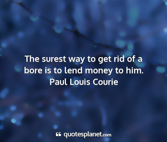 Paul louis courie - the surest way to get rid of a bore is to lend...