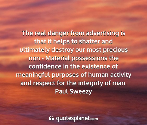 Paul sweezy - the real danger from advertising is that it helps...