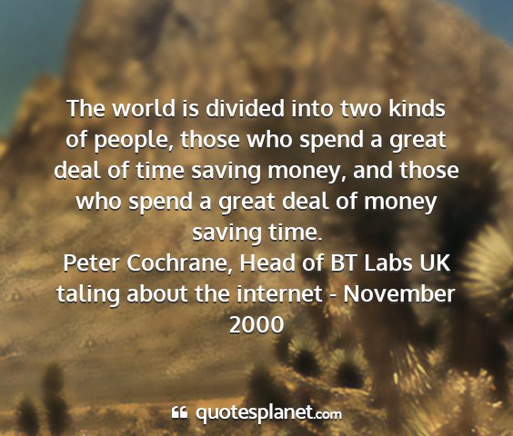 Peter cochrane, head of bt labs uk taling about the internet - november 2000 - the world is divided into two kinds of people,...