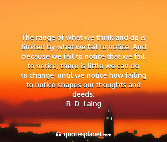 R. d. laing - the range of what we think and do is limited by...
