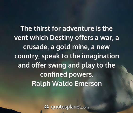 Ralph waldo emerson - the thirst for adventure is the vent which...