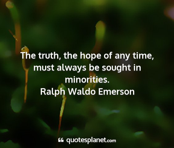 Ralph waldo emerson - the truth, the hope of any time, must always be...