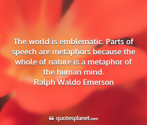 Ralph waldo emerson - the world is emblematic. parts of speech are...