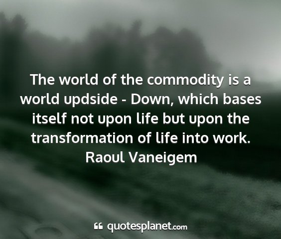 Raoul vaneigem - the world of the commodity is a world updside -...
