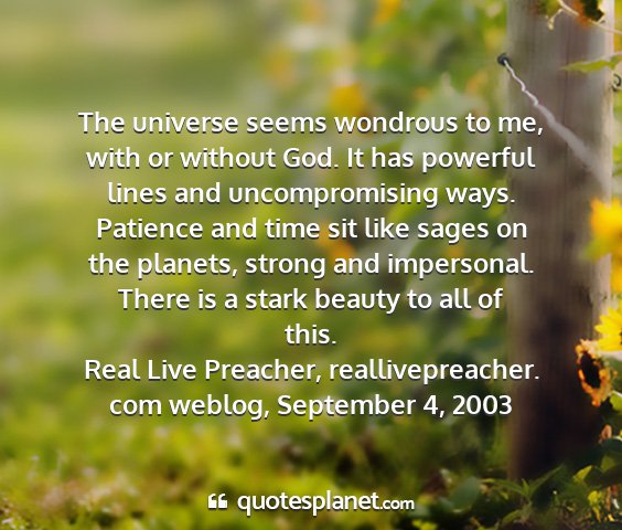 Real live preacher, reallivepreacher. com weblog, september 4, 2003 - the universe seems wondrous to me, with or...