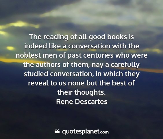 Rene descartes - the reading of all good books is indeed like a...