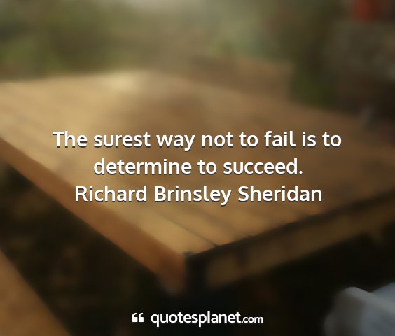Richard brinsley sheridan - the surest way not to fail is to determine to...