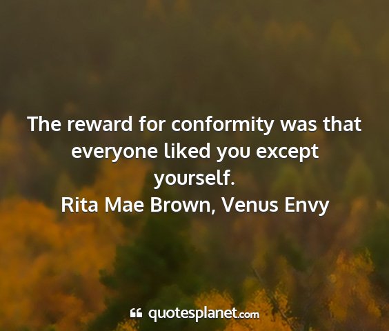 Rita mae brown, venus envy - the reward for conformity was that everyone liked...