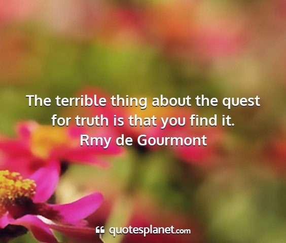 Rmy de gourmont - the terrible thing about the quest for truth is...