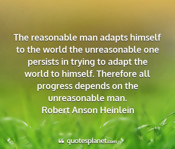 Robert anson heinlein - the reasonable man adapts himself to the world...