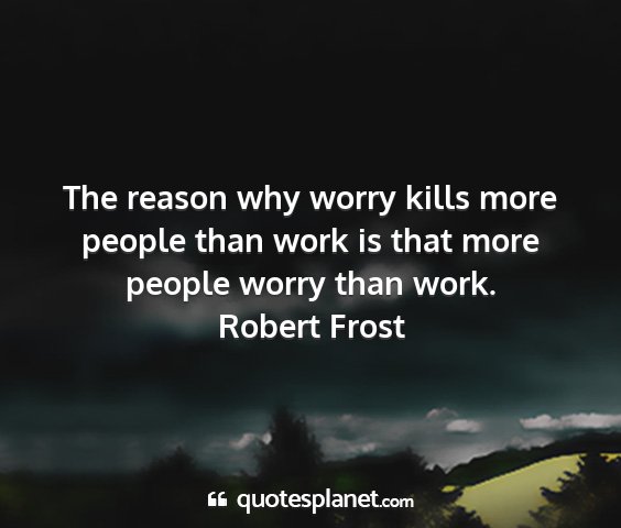 Robert frost - the reason why worry kills more people than work...