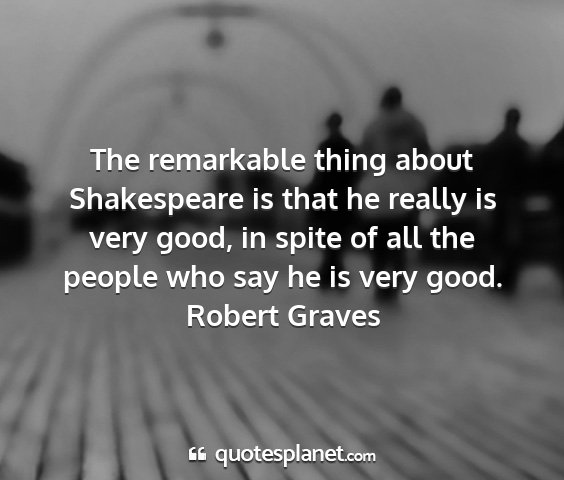 Robert graves - the remarkable thing about shakespeare is that he...