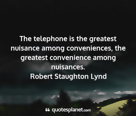 Robert staughton lynd - the telephone is the greatest nuisance among...