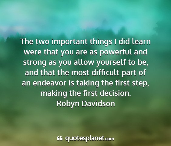 Robyn davidson - the two important things i did learn were that...