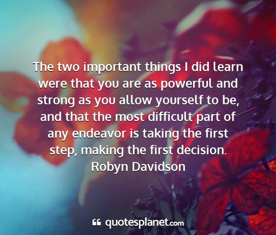 Robyn davidson - the two important things i did learn were that...