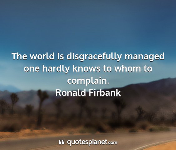 Ronald firbank - the world is disgracefully managed one hardly...