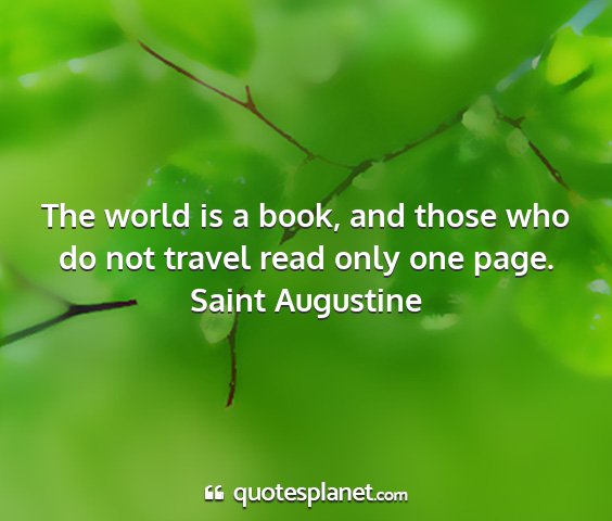 Saint augustine - the world is a book, and those who do not travel...