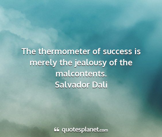 Salvador dali - the thermometer of success is merely the jealousy...