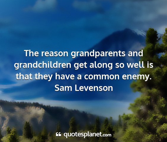 Sam levenson - the reason grandparents and grandchildren get...