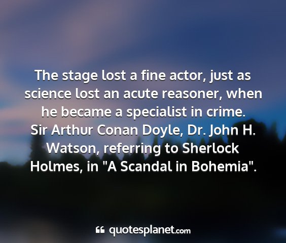 Sir arthur conan doyle, dr. john h. watson, referring to sherlock holmes, in 