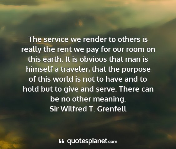 Sir wilfred t. grenfell - the service we render to others is really the...