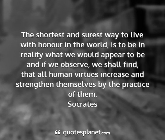 Socrates - the shortest and surest way to live with honour...