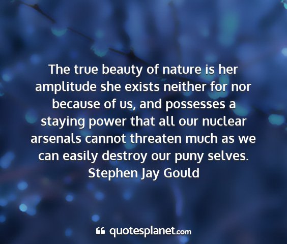 Stephen jay gould - the true beauty of nature is her amplitude she...