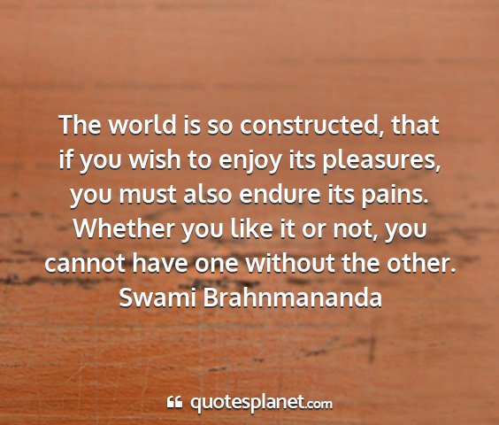 Swami brahnmananda - the world is so constructed, that if you wish to...