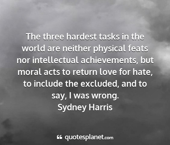 Sydney harris - the three hardest tasks in the world are neither...