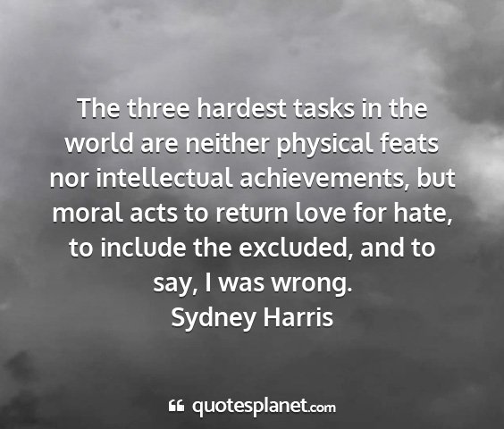 Sydney harris - the three hardest tasks in the world are neither...