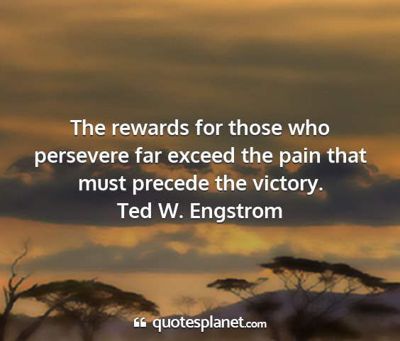 Ted w. engstrom - the rewards for those who persevere far exceed...